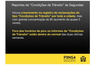 Houve crescimento no registro de reclamações do
tipo “Condições de Trânsito” por toda a cidade, mas
com grande concentração às 8h (aumento de quase 3
vezes).
Fora dos horários de pico os informes de “Condições
de Trânsito” estão dentro do normal das duas últimas
semanas.
Reportes de “Condições de Trânsito” às Segundas
 
