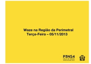 Waze na Região da Perimetral
Terça-Feira – 05/11/2013
 
