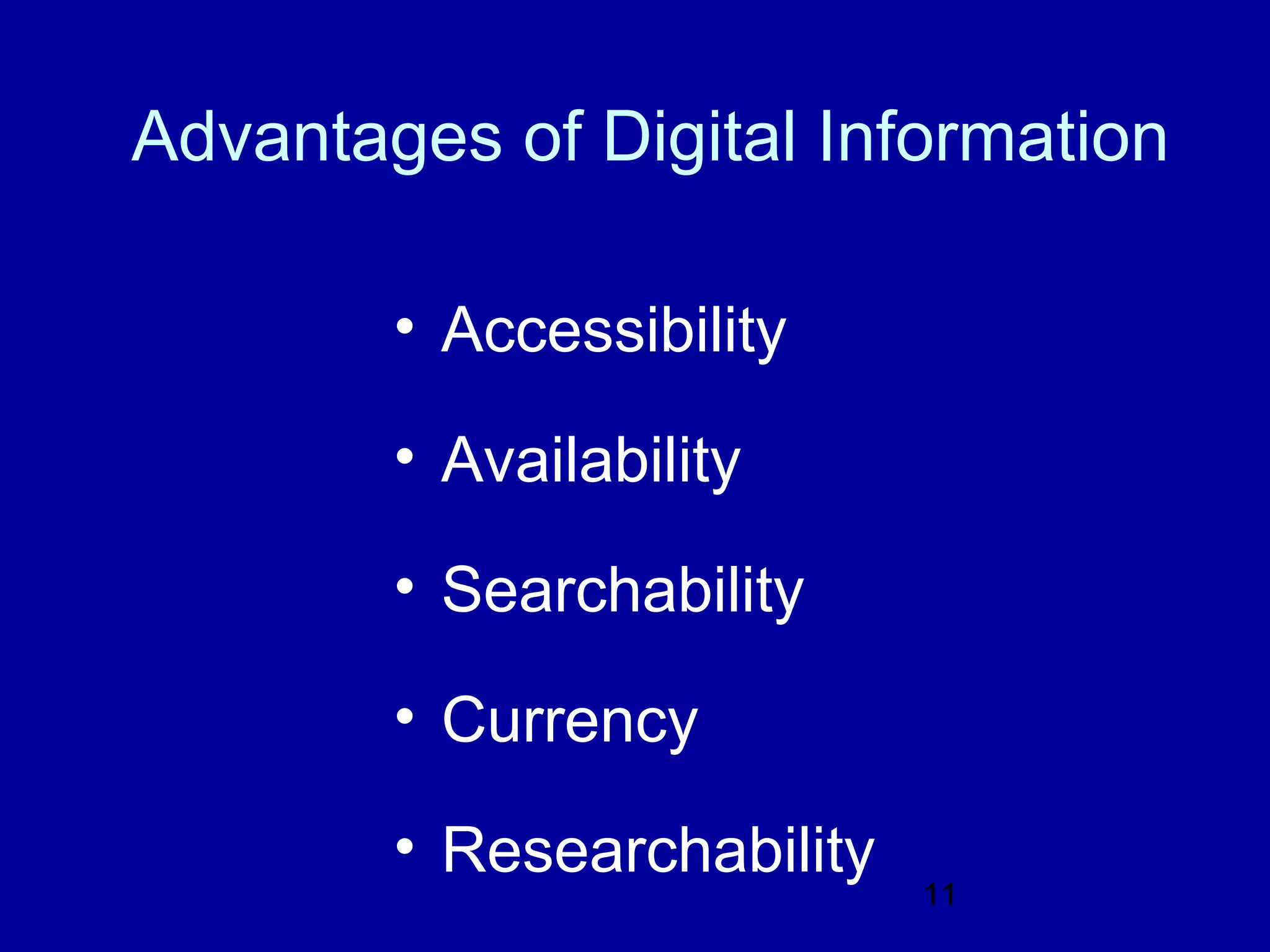 Advantages of Digital Information

        • Accessibility

        • Availability

        • Searchability

        • Currency

        • Researchability
                            11
 