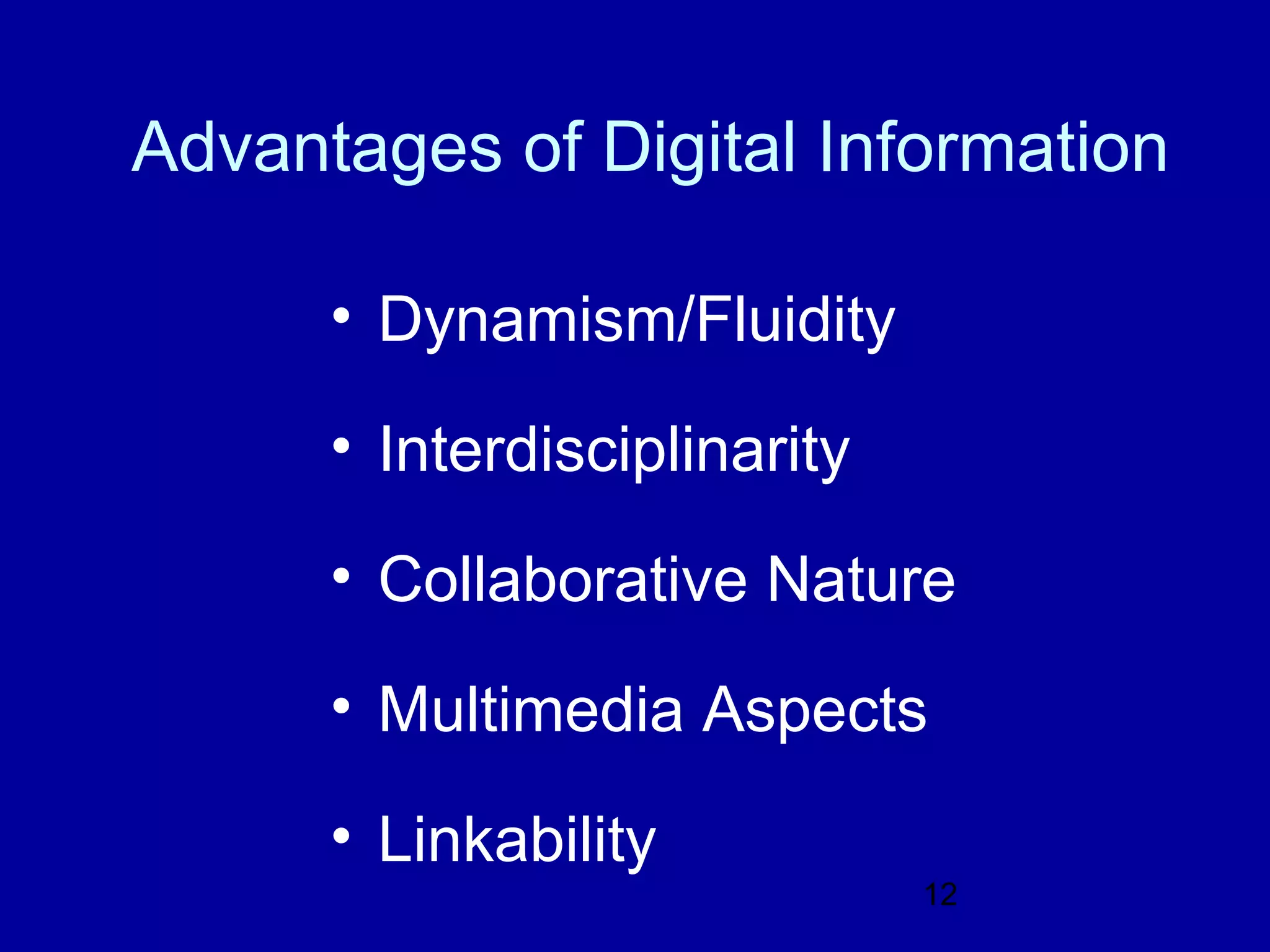 Advantages of Digital Information

      • Dynamism/Fluidity

      • Interdisciplinarity

      • Collaborative Nature

      • Multimedia Aspects

      • Linkability
                              12
 