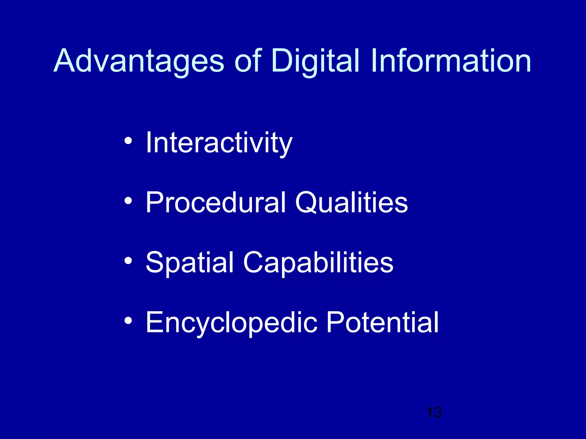 Advantages of Digital Information

    • Interactivity

    • Procedural Qualities

    • Spatial Capabilities

    • Encyclopedic Potential

                             13
 