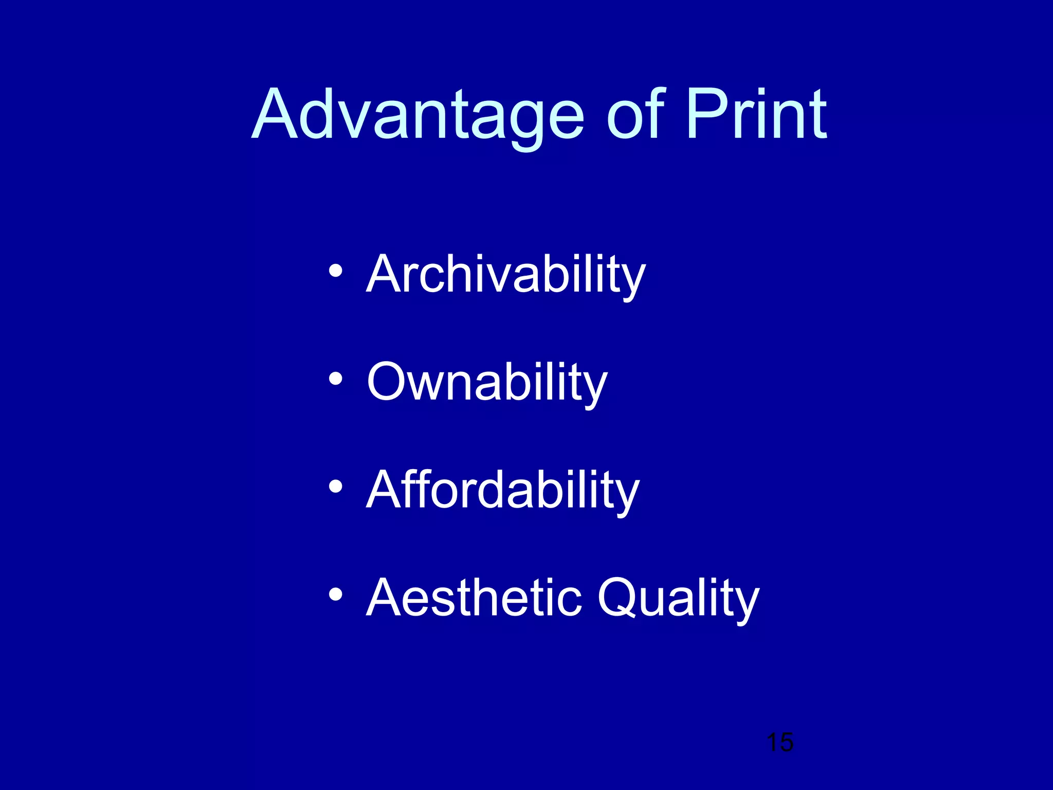Advantage of Print

  • Archivability

  • Ownability

  • Affordability

  • Aesthetic Quality

                        15
 