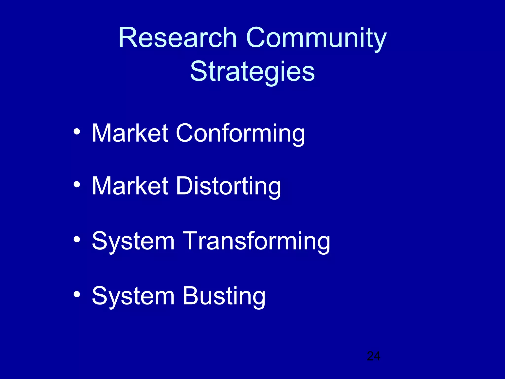 Research Community
        Strategies

• Market Conforming

• Market Distorting

• System Transforming

• System Busting

                        24
 