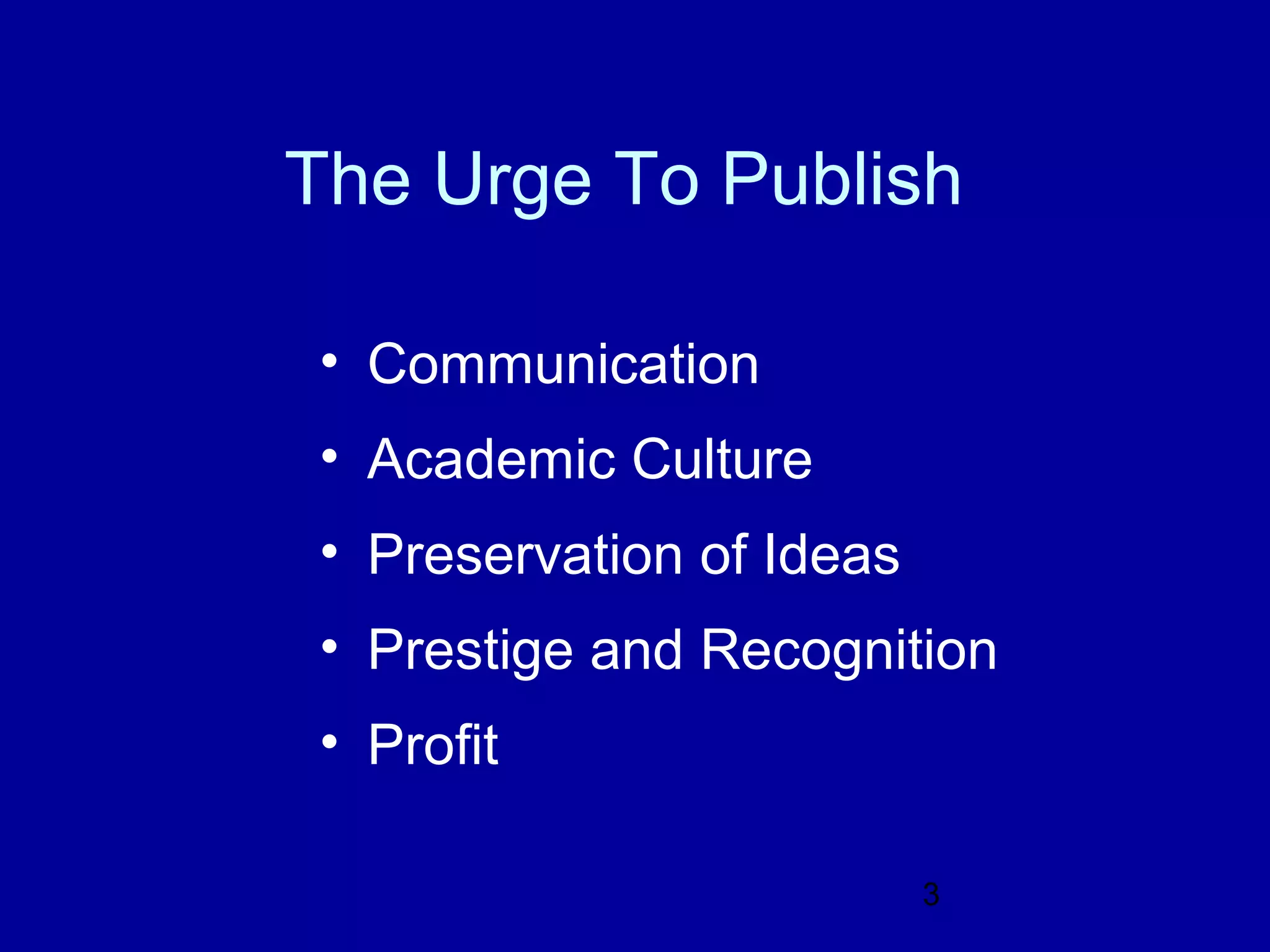 The Urge To Publish

• Communication
• Academic Culture
• Preservation of Ideas
• Prestige and Recognition
• Profit

                          3
 