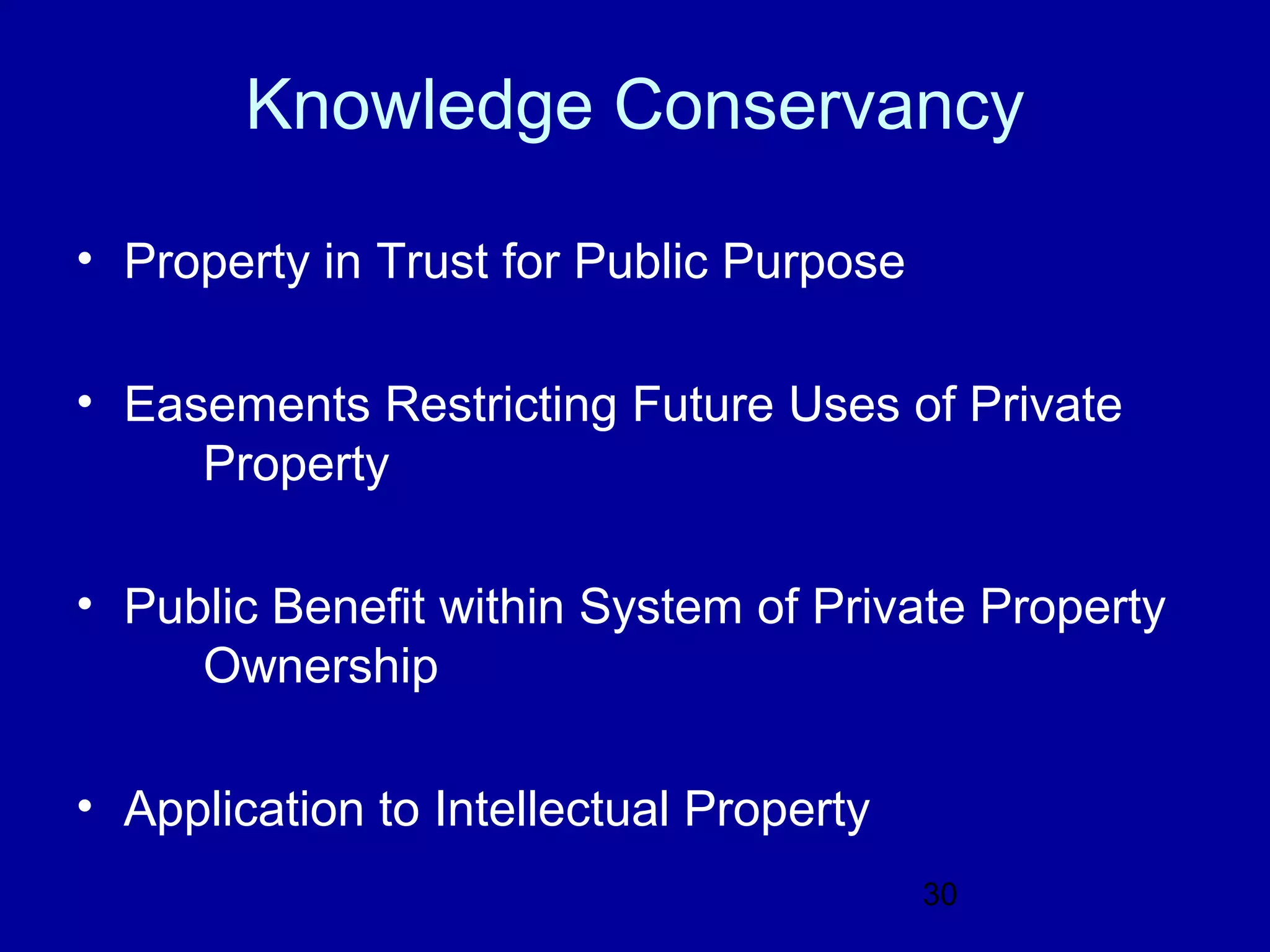 Knowledge Conservancy

• Property in Trust for Public Purpose

• Easements Restricting Future Uses of Private
     Property

• Public Benefit within System of Private Property
     Ownership

• Application to Intellectual Property
                                         30
 