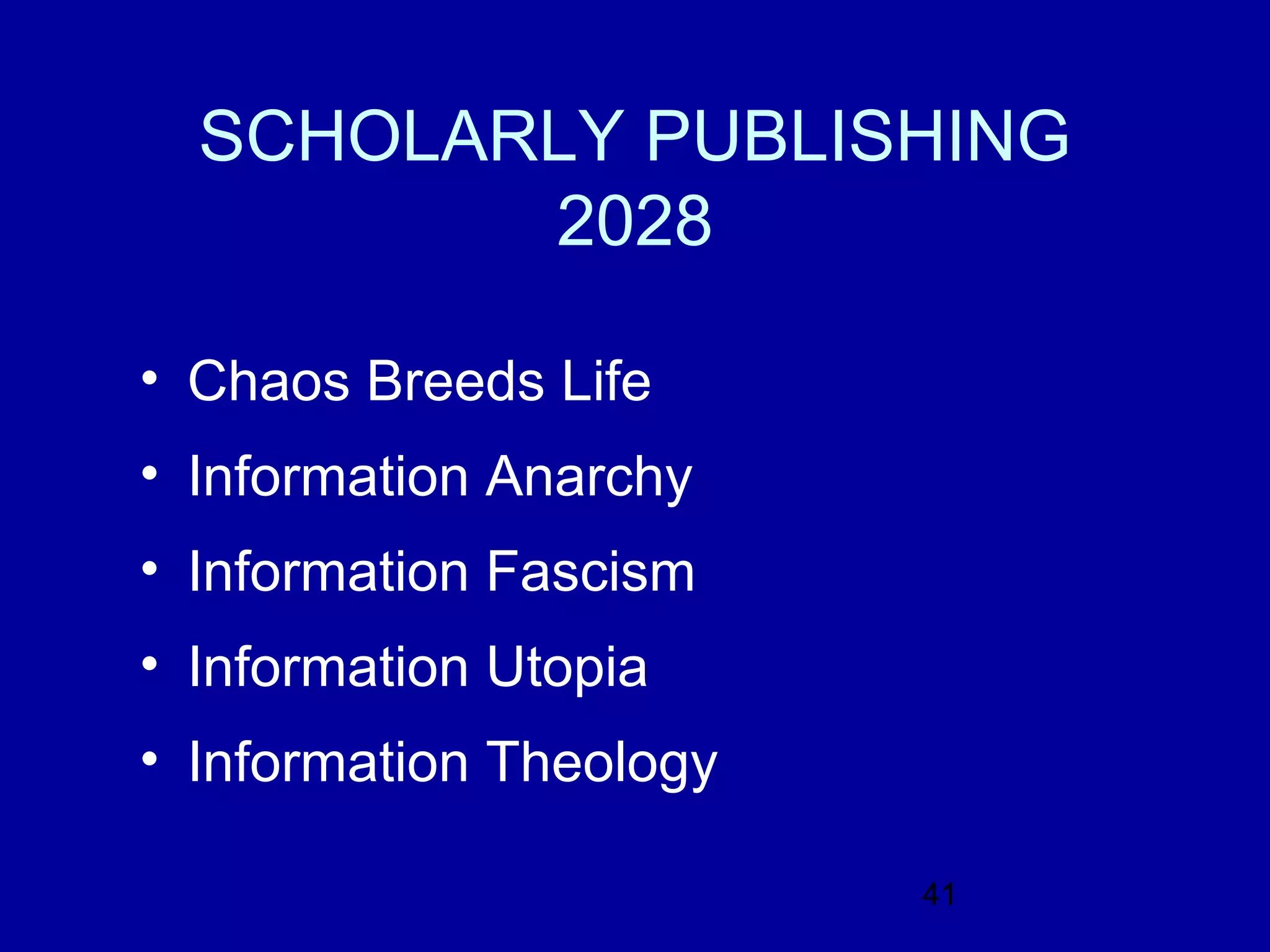 SCHOLARLY PUBLISHING
         2028

• Chaos Breeds Life
• Information Anarchy
• Information Fascism
• Information Utopia
• Information Theology

                         41
 