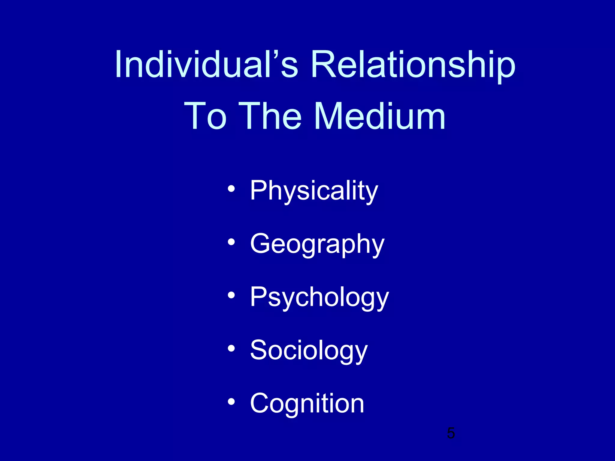 Individual’s Relationship
     To The Medium
       • Physicality
       • Geography
       • Psychology
       • Sociology
       • Cognition
                       5
 