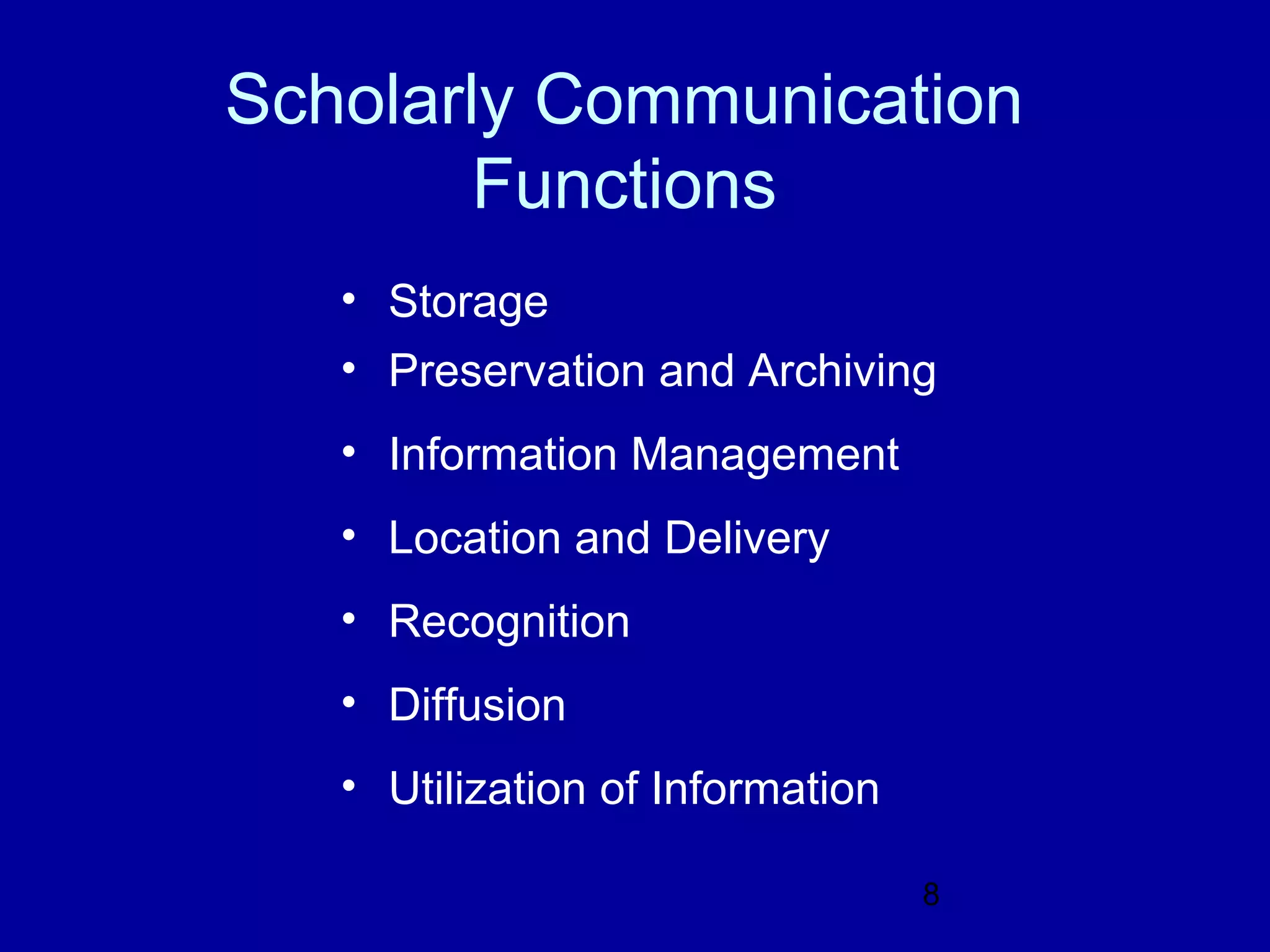 Scholarly Communication
        Functions
   • Storage
   • Preservation and Archiving
   • Information Management
   • Location and Delivery
   • Recognition
   • Diffusion
   • Utilization of Information

                                  8
 