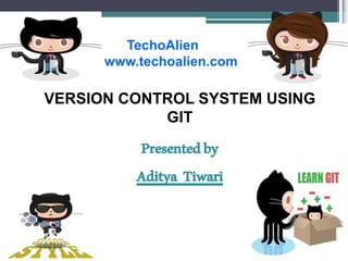Presentedby
Aditya Tiwari
VERSION CONTROL SYSTEM USING
GIT
TechoAlien
www.techoalien.com
 