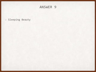 ANSWER 9
• Sleeping Beauty
 
