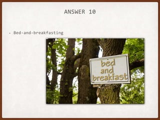 ANSWER 10
• Bed-and-breakfasting
 
