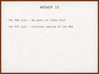 ANSWER 15
• The ₹60 coin - 60 years of India Mint
• The ₹75 coin - Platinum Jubilee of the RBI
 