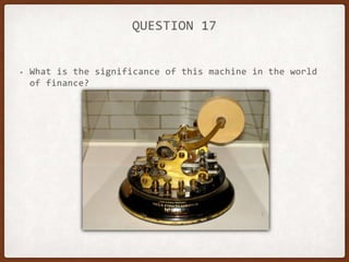 QUESTION 17
• What is the significance of this machine in the world
of finance?
 
