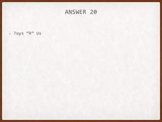 ANSWER 20
• Toys “R” Us
 