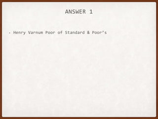 ANSWER 1
• Henry Varnum Poor of Standard & Poor’s
 