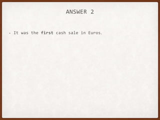 ANSWER 2
• It was the first cash sale in Euros.
 