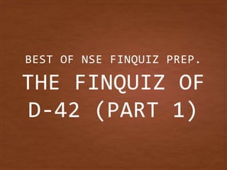 THE FINQUIZ OF
D-42 (PART 1)
BEST OF NSE FINQUIZ PREP.
 