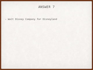 ANSWER 7
• Walt Disney Company for Disneyland
 