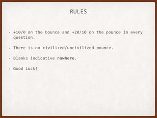 RULES
• +10/0 on the bounce and +20/10 on the pounce in every
question.
• There is no civilized/uncivilized pounce.
• Blanks indicative nowhere.
• Good Luck!
 