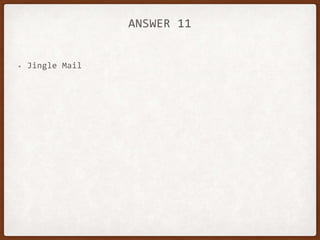 ANSWER 11
• Jingle Mail
 