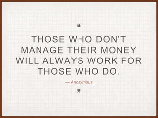 — Anonymous
THOSE WHO DON’T
MANAGE THEIR MONEY
WILL ALWAYS WORK FOR
THOSE WHO DO.
”
“
 