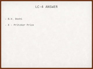 LC-4 ANSWER
• B.V. Doshi
• X - Pritzker Prize
 