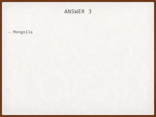 ANSWER 3
• Mongolia
 
