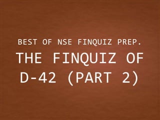 THE FINQUIZ OF
D-42 (PART 2)
BEST OF NSE FINQUIZ PREP.
 