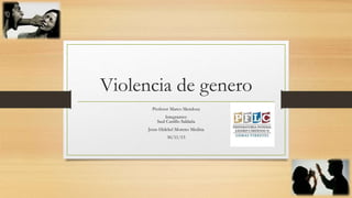 Violencia de genero
Profesor Marco Mendoza
Integrantes:
Saul Castillo Saldaña
Jesus Hidekel Moreno Medina
30/11/15
 