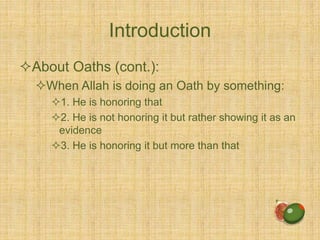 Introduction
About Oaths (cont.):
When Allah is doing an Oath by something:
1. He is honoring that
2. He is not honoring it but rather showing it as an
evidence
3. He is honoring it but more than that
 