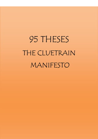 Running Head: 95 THESES THE CLUETRAIN MANIFESTO




                 95 THESES
          THE CLUETRAIN
                  MANIFESTO




                                                  19 | P a g e
 