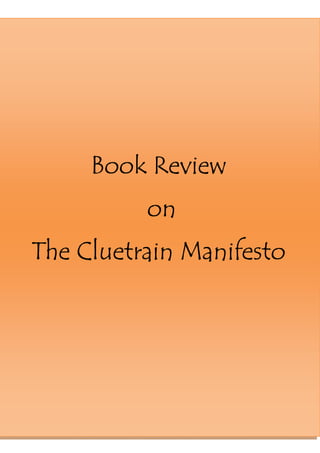 Running Head: 95 THESES THE CLUETRAIN MANIFESTO




               Book Review
                                on
The Cluetrain Manifesto




                                                  5|P age
 