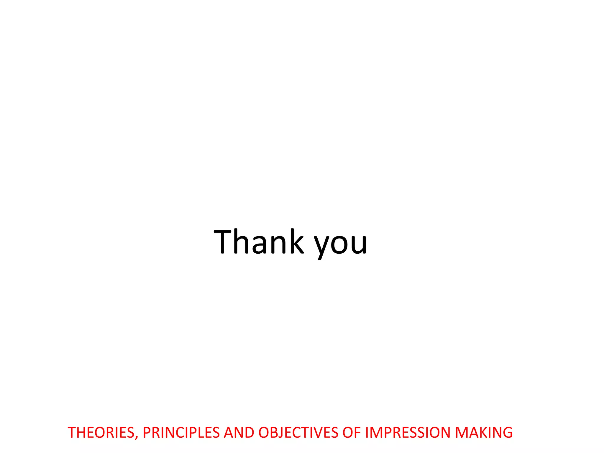 Thank you
THEORIES, PRINCIPLES AND OBJECTIVES OF IMPRESSION MAKING
 