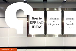 How to    Think Like     Not Like
                                    an            a
                     Spread    Entrepreneur,   Crusader
                      Ideas                    John Vespasian




ChangeThis | 96.03
 