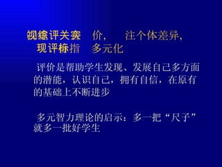 ㈡重视综合评价，关注个体差异，实   现评价指标多元化  评价是帮助学生发现、发展自己多方面的潜能，认识自己，拥有自信，在原有的基础上不断进步  多元智力理论的启示：多一把“尺子”就多一批好学生 