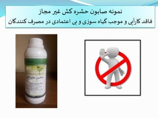 ‫مجاز‬‫غیر‬‫کش‬‫حشره‬ ‫ن‬‫صابو‬ ‫نمونه‬
‫کنن‬‫مصرف‬ ‫در‬‫اعتمادی‬ ‫بی‬‫و‬ ‫ی‬‫ز‬‫سو‬ ‫گیاه‬‫موجب‬ ‫و‬ ‫آیی‬‫ر‬‫کا‬ ‫فاقد‬‫دگان‬
 