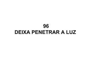 96
DEIXA PENETRAR A LUZ
 