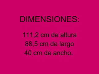 DIMENSIONES:
111,2 cm de altura
88,5 cm de largo
40 cm de ancho.
 