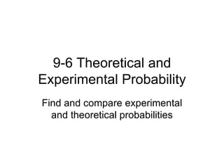9-6 Theoretical and Experimental Probability Find and compare experimental and theoretical probabilities 