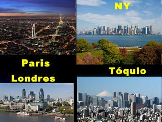 Londres
NY
Paris
Tóquio
 