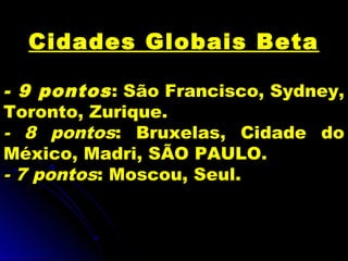 Cidades Globais Beta
- 9 pontos: São Francisco, Sydney,
Toronto, Zurique.
- 8 pontos: Bruxelas, Cidade do
México, Madri, SÃO PAULO.
- 7 pontos: Moscou, Seul.
 