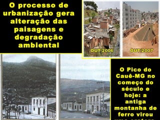 O processo de
urbanização gera
alteração das
paisagens e
degradação
ambiental
O Pico do
Cauê-MG no
começo do
século e
hoje: a
antiga
montanha de
ferro virou
 