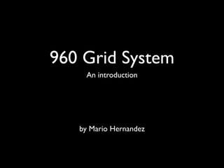 960 Grid System
    An introduction




   by Mario Hernandez
 