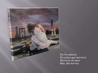 Ele foi emboraEla achou que morreriaMorreria de amorMas, não morreu