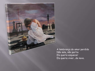 A lembrança do amor perdidoNão saía, não partiaEla queria esquecerEla queria viver...de novo.