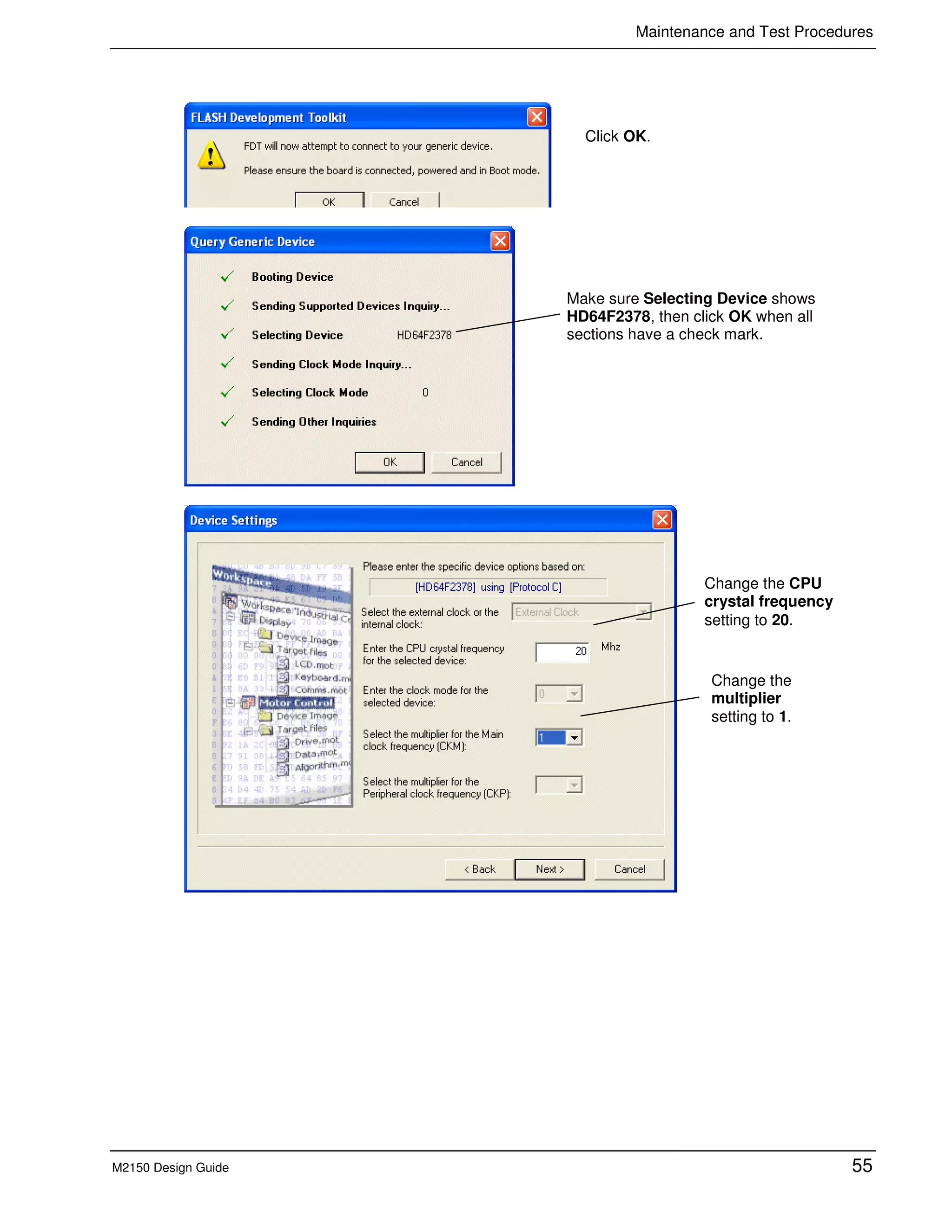 Maintenance and Test Procedures
M2150 Design Guide 55
Make sure Selecting Device shows
HD64F2378, then click OK when all
sections have a check mark.
Change the CPU
crystal frequency
setting to 20.
Change the
multiplier
setting to 1.
Click OK.
 