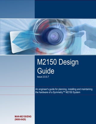 M2150 Design
Guide
Issue 2.0.0.7
An engineer's guide for planning, installing and maintaining
the hardware of a Symmetry™ M2150 System
MAN-M2150/ENG
(9600-0420)
 