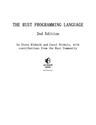 THE RUST PROGRAMMING LANGUAGE
2nd Edition
by Steve Klabnik and Carol Nichols, with
contributions from the Rust Community
 