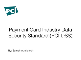 Payment Card Industry Data
Security Standard (PCI-DSS)
By: Sameh Abulfotooh
 