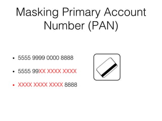 Masking Primary Account
Number (PAN)
• 5555 9999 0000 8888
• 5555 99XX XXXX XXXX
• XXXX XXXX XXXX 8888
 